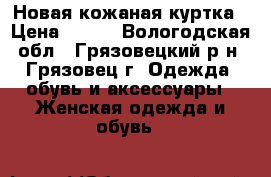 Новая кожаная куртка › Цена ­ 950 - Вологодская обл., Грязовецкий р-н, Грязовец г. Одежда, обувь и аксессуары » Женская одежда и обувь   
